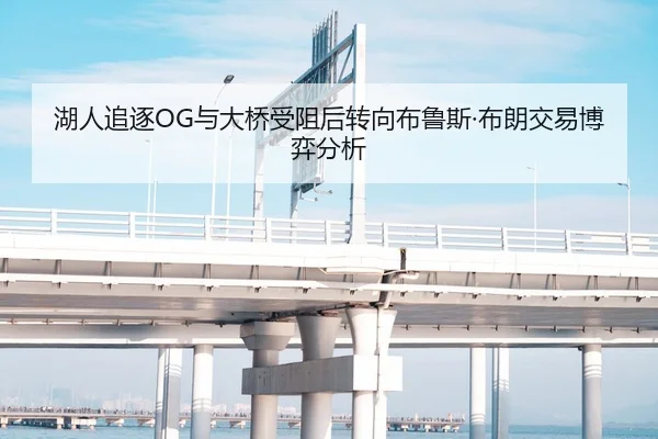 湖人追逐OG与大桥受阻后转向布鲁斯·布朗交易博弈分析